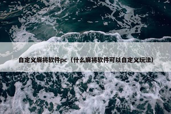 自定义麻将软件pc（什么麻将软件可以自定义玩法）