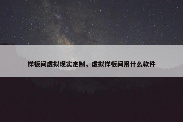 样板间虚拟现实定制，虚拟样板间用什么软件