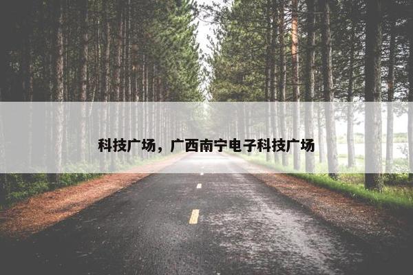 科技广场，广西南宁电子科技广场