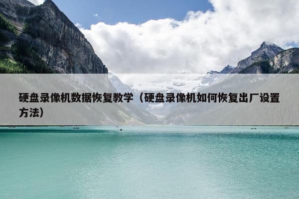硬盘录像机数据恢复教学（硬盘录像机如何恢复出厂设置方法）