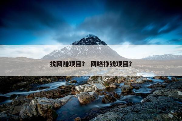 找网赚项目？ 网咯挣钱项目？