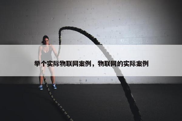 举个实际物联网案例，物联网的实际案例
