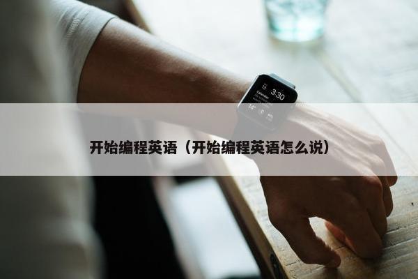 开始编程英语（开始编程英语怎么说）