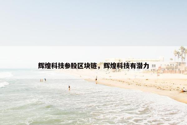 辉煌科技参股区块链，辉煌科技有潜力