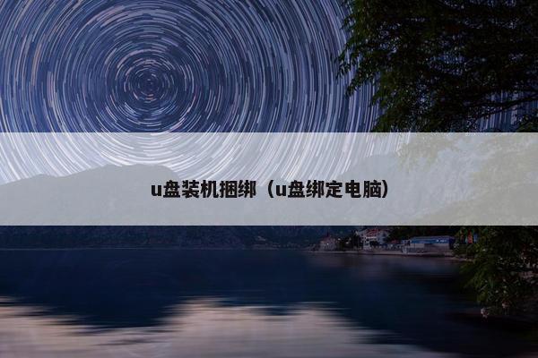 u盘装机捆绑（u盘绑定电脑）
