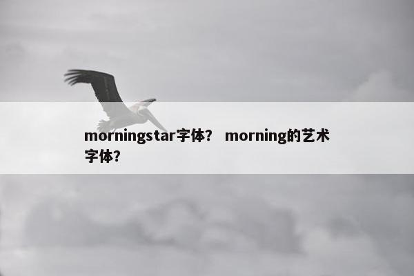 morningstar字体？ morning的艺术字体？