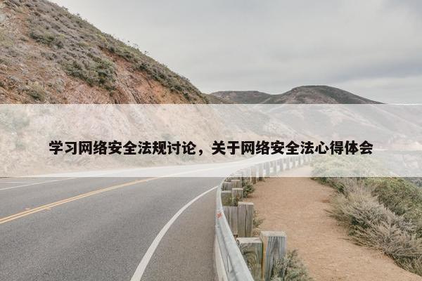 学习网络安全法规讨论，关于网络安全法心得体会