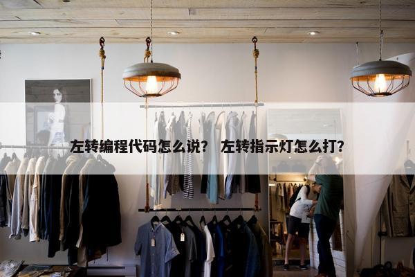 左转编程代码怎么说？ 左转指示灯怎么打？