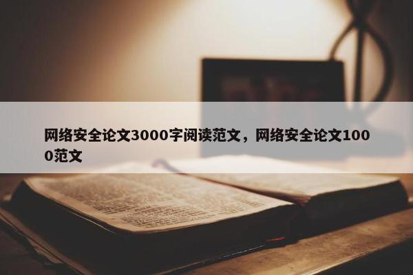 网络安全论文3000字阅读范文，网络安全论文1000范文