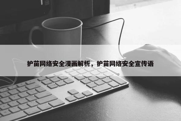护苗网络安全漫画解析，护苗网络安全宣传语