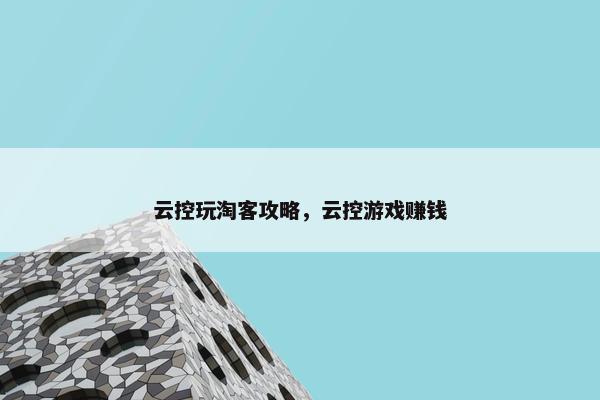 云控玩淘客攻略，云控游戏赚钱