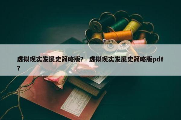 虚拟现实发展史简略版？ 虚拟现实发展史简略版pdf？