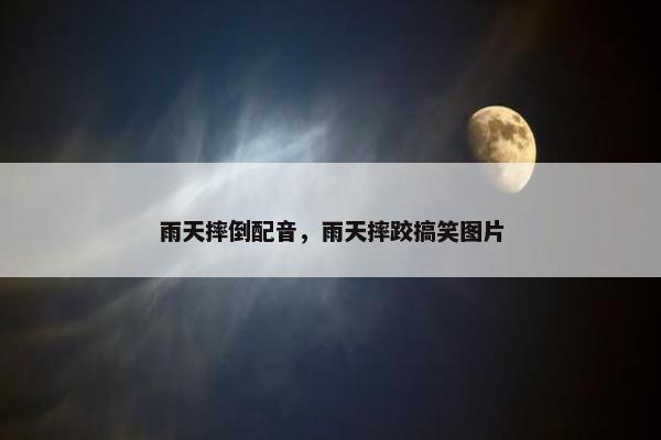 雨天摔倒配音，雨天摔跤搞笑图片