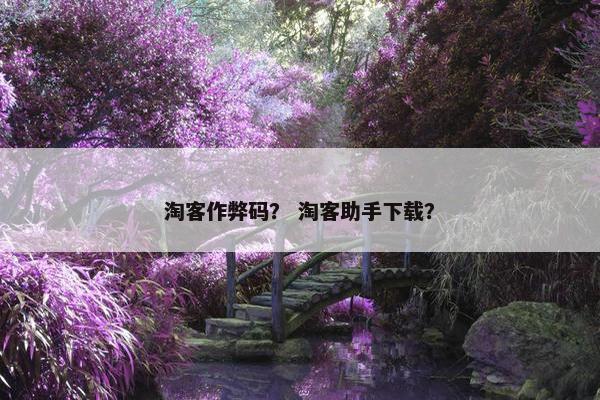 淘客作弊码？ 淘客助手下载？