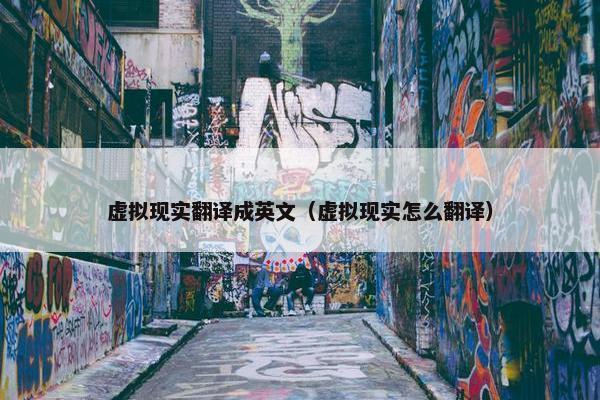 虚拟现实翻译成英文（虚拟现实怎么翻译）