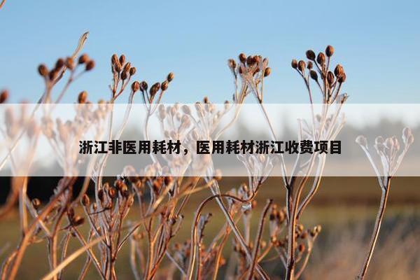 浙江非医用耗材，医用耗材浙江收费项目