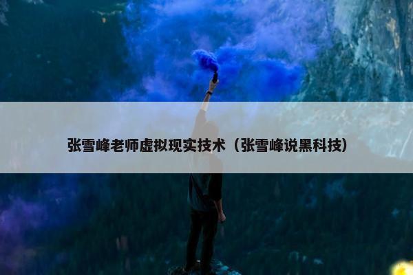张雪峰老师虚拟现实技术（张雪峰说黑科技）