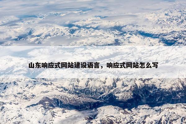 山东响应式网站建设语言，响应式网站怎么写
