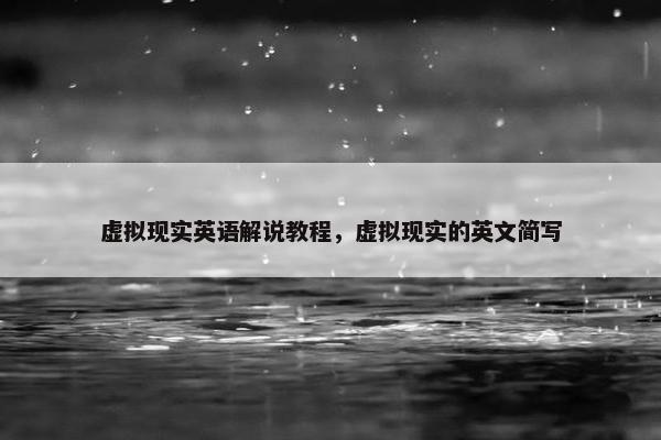 虚拟现实英语解说教程，虚拟现实的英文简写