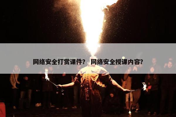 网络安全打赏课件？ 网络安全授课内容？
