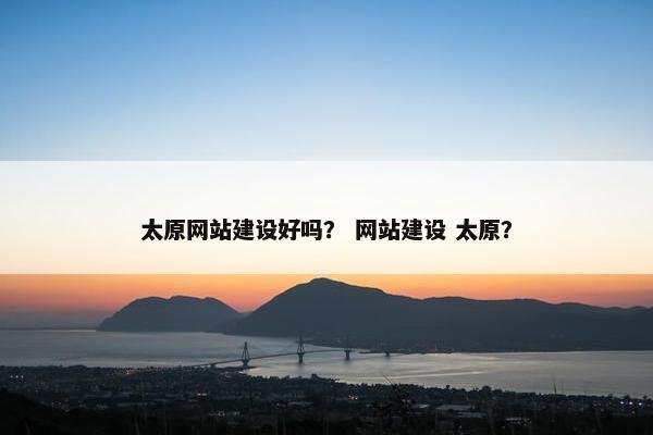 太原网站建设好吗？ 网站建设 太原？