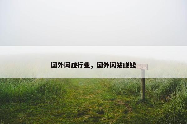 国外网赚行业，国外网站赚钱