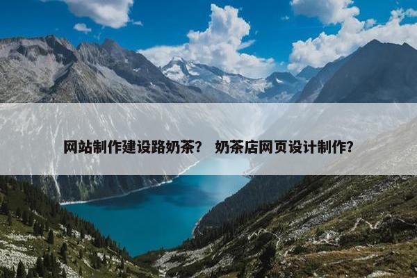 网站制作建设路奶茶？ 奶茶店网页设计制作？