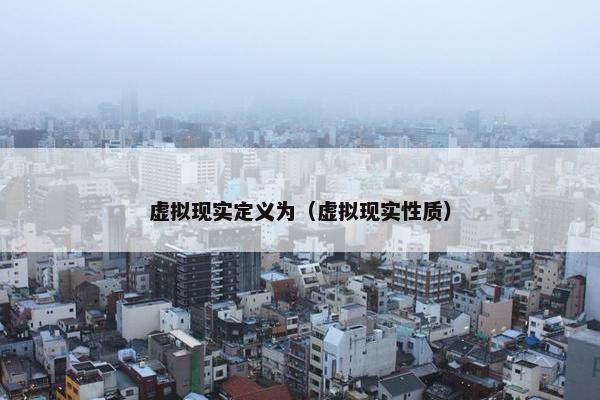 虚拟现实定义为（虚拟现实性质）