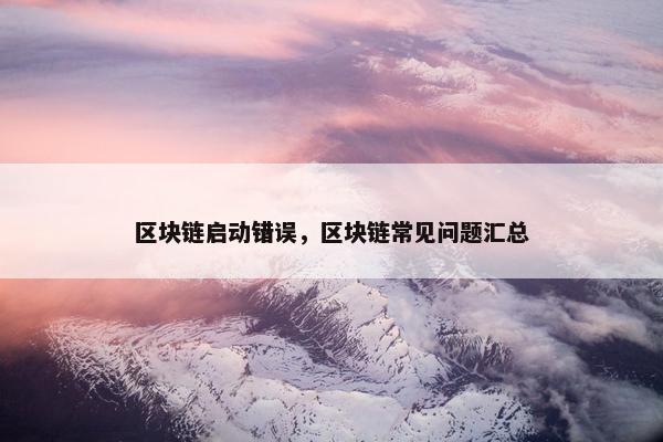 区块链启动错误，区块链常见问题汇总
