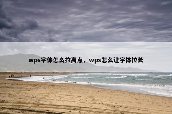 wps字体怎么拉高点，wps怎么让字体拉长