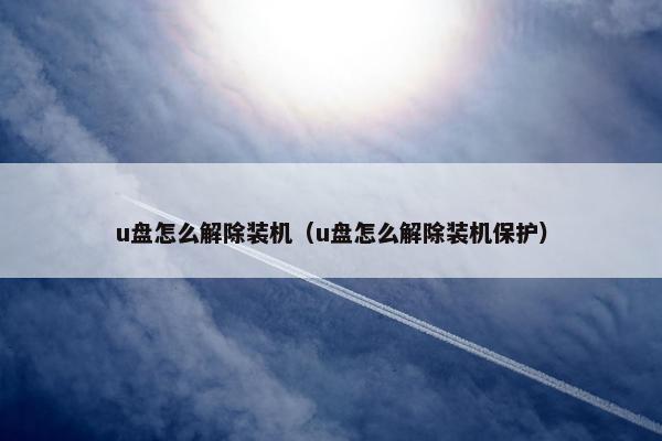 u盘怎么解除装机（u盘怎么解除装机保护）