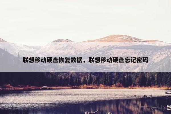 联想移动硬盘恢复数据，联想移动硬盘忘记密码