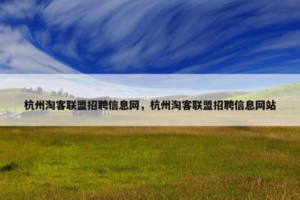 杭州淘客联盟招聘信息网，杭州淘客联盟招聘信息网站
