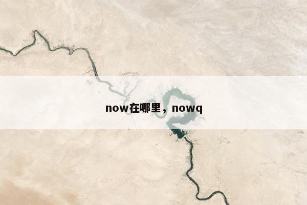 now在哪里，nowq