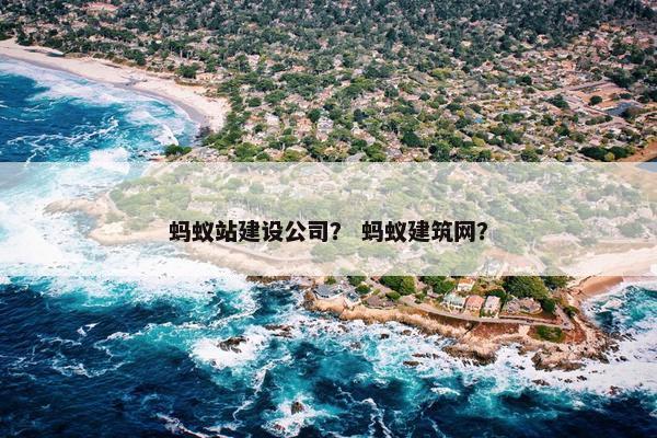 蚂蚁站建设公司？ 蚂蚁建筑网？