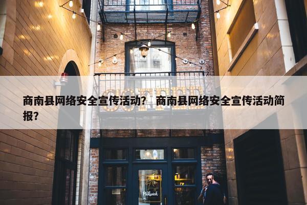 商南县网络安全宣传活动？ 商南县网络安全宣传活动简报？