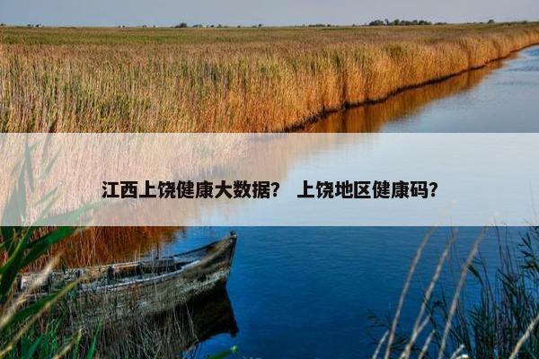 江西上饶健康大数据？ 上饶地区健康码？