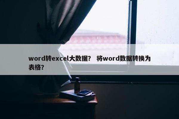 word转excel大数据？ 将word数据转换为表格？