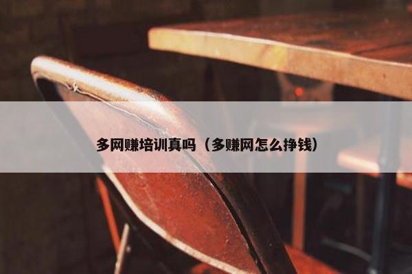 多网赚培训真吗（多赚网怎么挣钱）