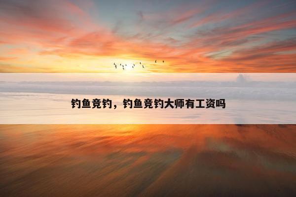 钓鱼竞钓，钓鱼竞钓大师有工资吗