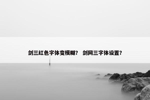 剑三红色字体变模糊？ 剑网三字体设置？