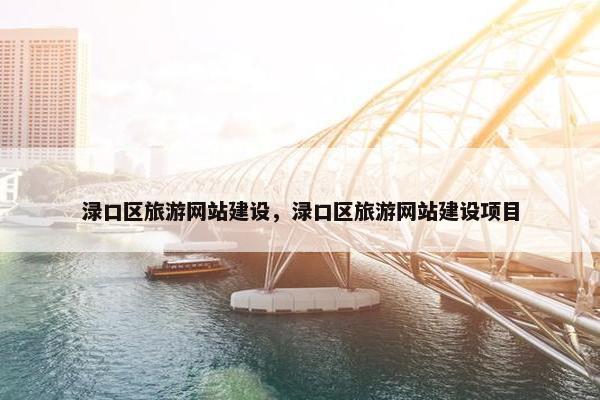 渌口区旅游网站建设，渌口区旅游网站建设项目