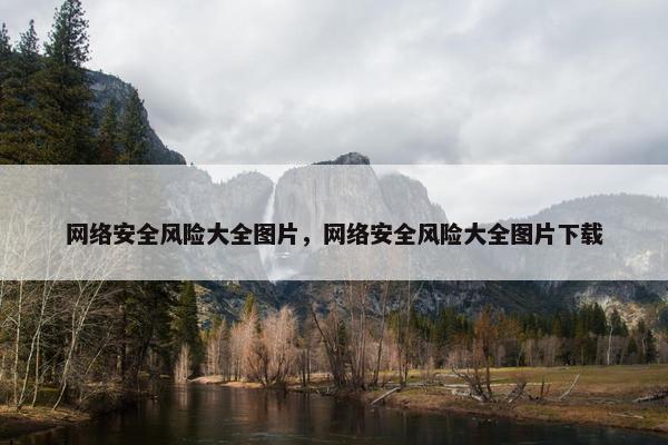 网络安全风险大全图片，网络安全风险大全图片下载
