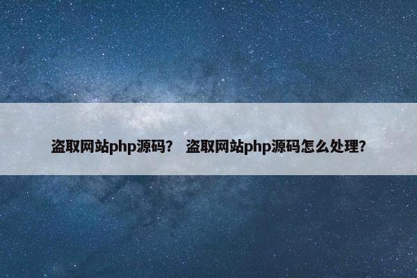 盗取网站php源码？ 盗取网站php源码怎么处理？