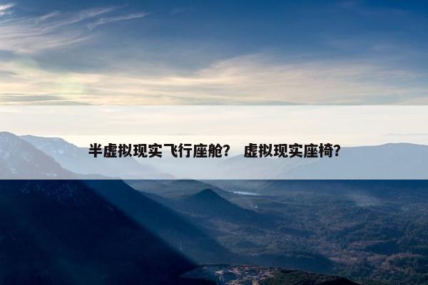 半虚拟现实飞行座舱？ 虚拟现实座椅？
