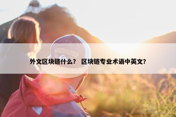 外文区块链什么？ 区块链专业术语中英文？