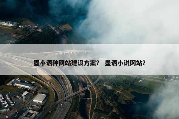 墨小语种网站建设方案？ 墨语小说网站？