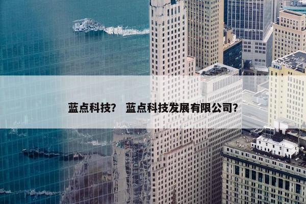 蓝点科技？ 蓝点科技发展有限公司？