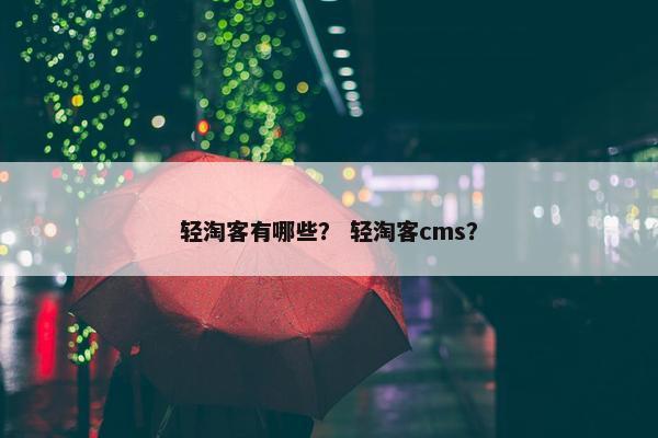 轻淘客有哪些？ 轻淘客cms？