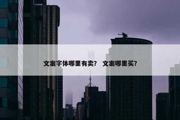 文案字体哪里有卖？ 文案哪里买？